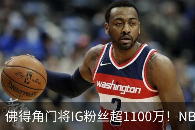 佛得角门将IG粉丝超1100万！NBA千万粉丝球员仅12人 第一已过亿！